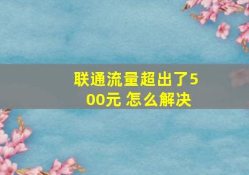 联通流量超出了500元 怎么解决